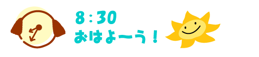 8：30　おはよーう